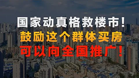 動真格了！國家出手救樓市！鼓勵這個群體買房，可以向全國推廣！ - 天天要聞
