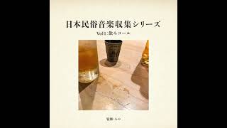 日本民俗音楽収集シリーズ Vol.1:飲みコール (FULL ALBUM)