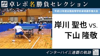 卓レポ名勝負セレクション｜岸川 聖也 対 下山 隆敬（平成15年度インターハイ 男子シングルス決勝）