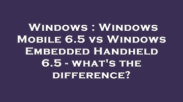 Windows : Windows Mobile 6.5 vs Windows Embedded Handheld 6.5 - what