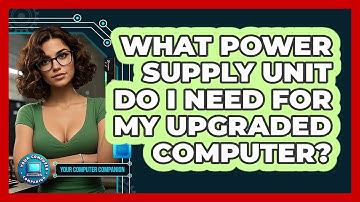 What Power Supply Unit Do I Need For My Upgraded Computer? - Your Computer Companion
