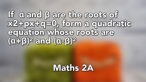 If alpha and Beta are  roots of x2 px+q=0,form quadratic equation whose roots (al-be)² and (al +be)²