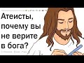 Атеисты, почему вы не верите в бога?