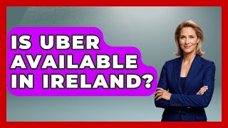 Is Uber Available In Ireland? - Discovering Ireland Now