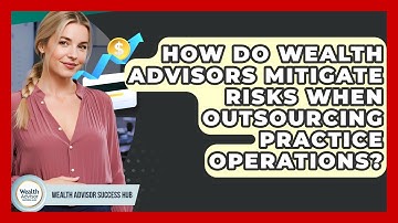 How Do Wealth Advisors Mitigate Risks When Outsourcing Practice Operations?