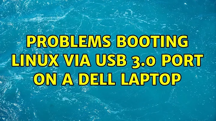 Problems booting Linux via USB 3.0 port on a Dell laptop (2 Solutions!!)