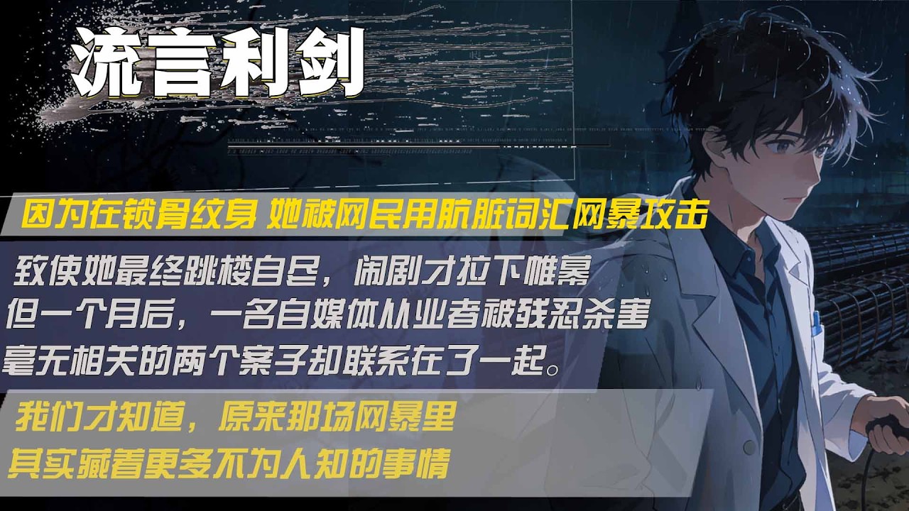 因为在锁骨纹身 她被网民用肮脏词汇网暴攻击，致使她最终跳楼自尽，闹剧才拉下帷幕，但一个月后，一名自媒体从业者被残忍杀害，毫无相关的两个案子却联系在了一起。我们才知道，原来那场网暴里，其实藏着更多不