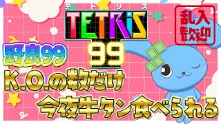 【 TETRIS99 】乱入歓迎！野良99！K.O.の数だけ夜牛タンが食べられるテトリス99！　【 テトリス99 】