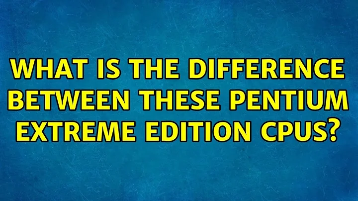 What is the difference between these Pentium Extreme Edition CPUs? (3 Solutions!!)