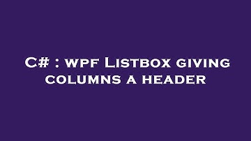 C# : wpf Listbox giving columns a header