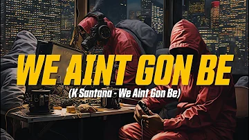 K Santana - We Aint Gon Be (Lyric Video)