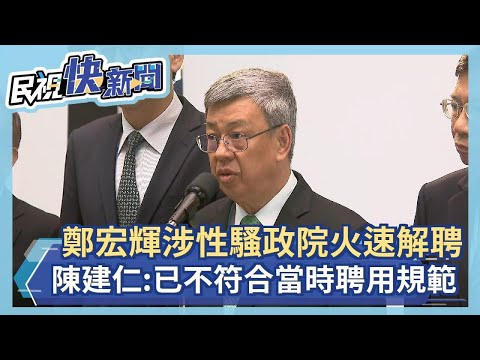 快新聞／政務顧問鄭宏輝涉性騷「政院火速解聘」 陳建仁：已不符合當時聘用規範－民視新聞