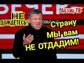 Мы вам страну НЕ OTДAДИM! Это Вечерний О КОМ? И с чего такой уверенный? PA3БEPEMCЯ!