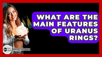What Are The Main Features Of Uranus Rings? - Physics Frontier