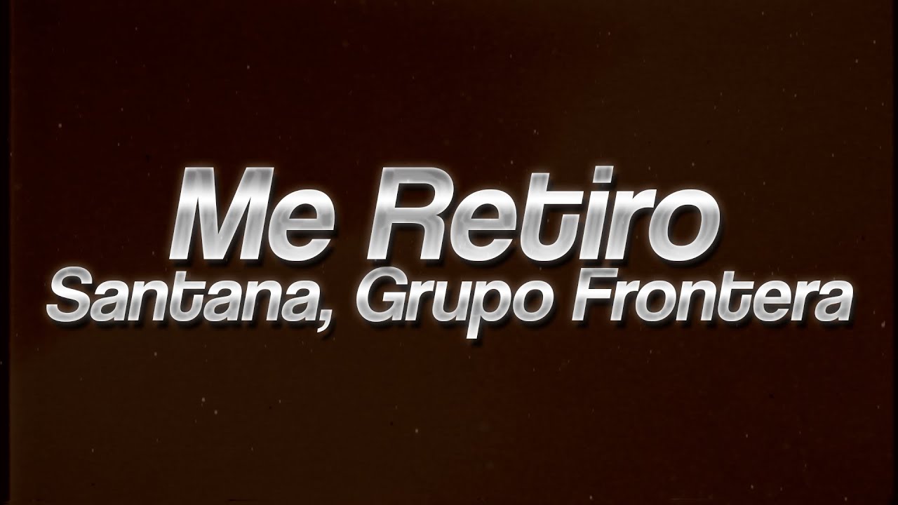 Santana, Grupo Frontera - Me Retiro 💔 (lyrics) Santana, Grupo Frontera - Me Retiro 💔 (lyrics)