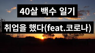 [40살 백수 일기] 취업을했다 (feat. 코로나)