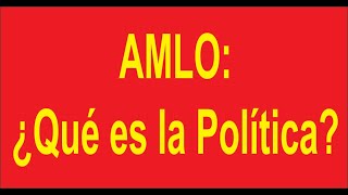 AMLO, QUÉ ES LA POLÍTICA