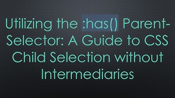 Utilizing the :has() Parent-Selector: A Guide to CSS Child Selection without Intermediaries