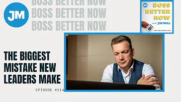 Episode 114: The Biggest Mistake New Leaders Make Boss Better Now with Joe Mull)