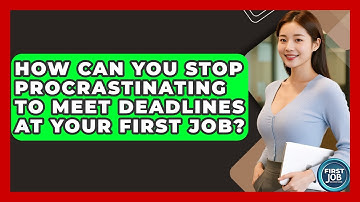 How Can You Stop Procrastinating To Meet Deadlines At Your First Job? - First Job Success Guide