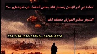 لماذا في آخر الزمان يمسخ الله بعض العلماء قردة وخنازير ..؟_  الشيخ صالح الفوزان شرح حديث