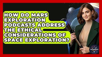 How Do Mars Exploration Podcasts Address The Ethical Considerations Of Space Exploration?