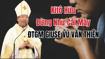 Kitô Hữu Đừng Như Cái Máy Thụ Động Bảo Sao Làm Vậy - Bài Giảng Sâu Sắc ĐTGM Giuse Vũ Văn Thiên
