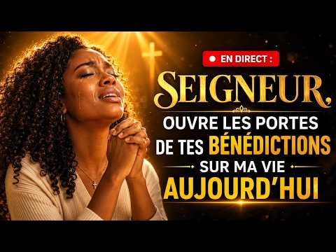🔴 EN DIRECT : SEIGNEUR, OUVRE LES PORTES DE TES BÉNÉDICTIONS SUR MA VIE AUJOURD’HUI 🙏✨