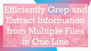 Efficiently Grep and Extract Information from Multiple Files in One Line