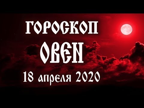 Гороскоп на 18 апреля 2020 года Овен ♈ Новолуние через 5 дней