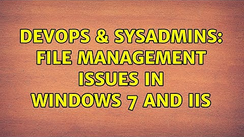 DevOps & SysAdmins: File management issues in Windows 7 and IIS (2 Solutions!!)