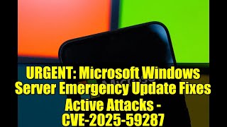 URGENT: Microsoft Windows Server Emergency Update Fixes Active Attacks - CVE-2025-59287