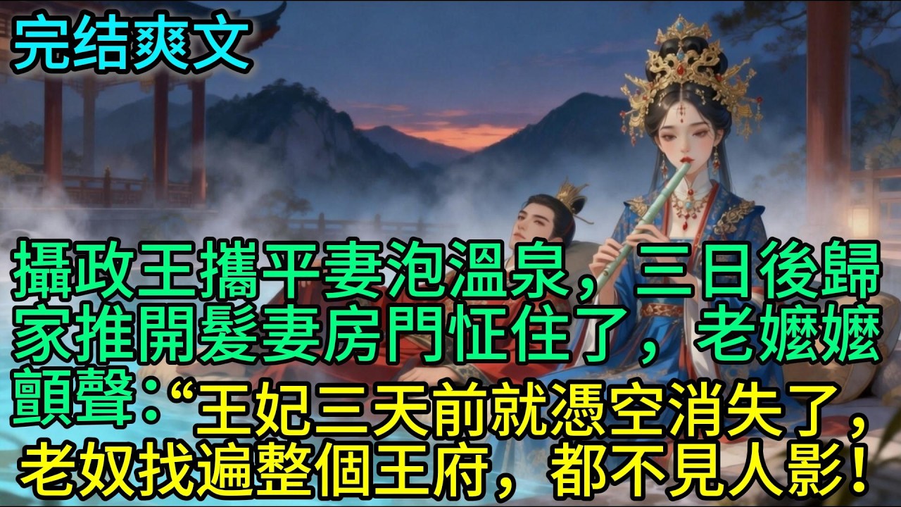 攝政王攜平妻泡溫泉，三日後歸家推開髮妻房門怔住了，老嬤嬤顫聲：“王妃三天前就憑空消失了，老奴找遍整個王府，都不見人影！#古言 #小说