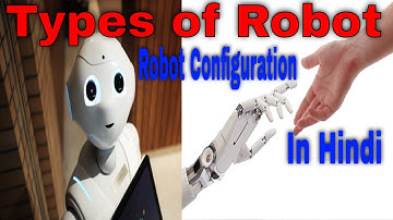 Types of Robot Configuration:- Cartesian Coordinate, Cylindrical, Articulated, Spherical, SCARA