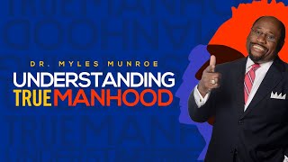 Understanding True Manhood | Dr. Myles Munroe on Manhood | MunroeGlobal.com