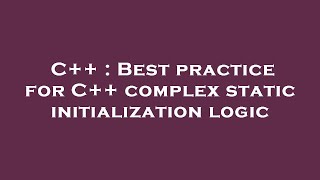 C++ : Best practice for C++ complex static initialization logic