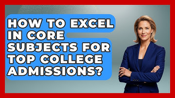 How To Excel In Core Subjects For Top College Admissions? - Junior Year Jumpstart
