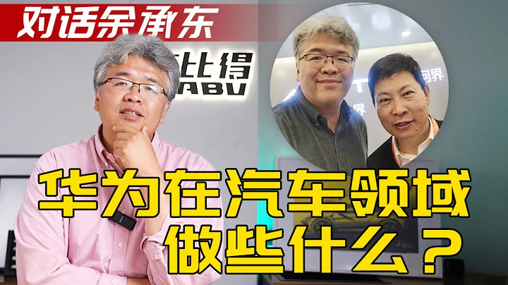 跟“余大嘴”余承東聊聊，華為在汽車領域到底做些什麼？| 此地無垠·車比得 - 天天要聞