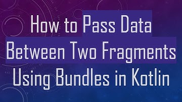 How to Pass Data Between Two Fragments Using Bundles in Kotlin