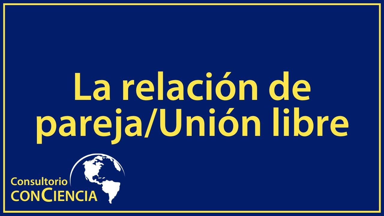 Consultorio conCiencia: La relación de pareja/Unión libre