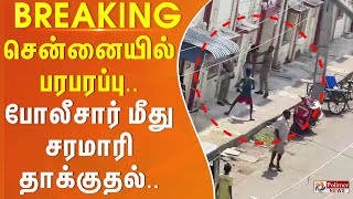 #BREAKING - சென்னையில் பரபரப்பு.. போலீசார் மீது சரமாரி தாக்குதல்..