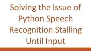 Solving the Issue of Python Speech Recognition Stalling Until Input