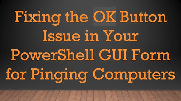 Fixing the OK Button Issue in Your PowerShell GUI Form for Pinging Computers