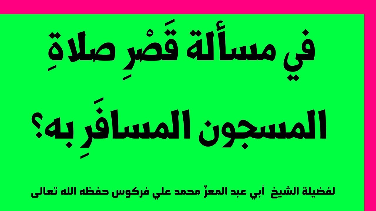 في مسألة قَصْرِ صلاةِ المسجون المسافَرِ به للشيخ فركوس الجزائري