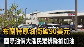 布蘭特原油衝破90美元 國際油價大漲民眾排隊搶加油－民視新聞