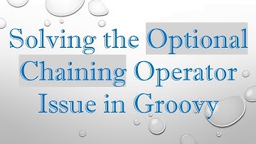 Solving the Optional Chaining Operator Issue in Groovy