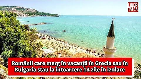 Românii care merg în vacanță în Grecia sau în Bulgaria stau la întoarcere 14 zile în izolare