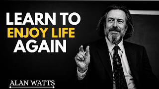 The Mindset That Makes You Enjoy Life AGAIN | Alan Watts | Transform Your Life