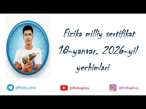 18-YANVAR . 2026-YIL. FIZIKA MILLIY SERTIFIKAT YECHIMLARI