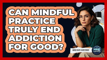 Can Mindful Practice Truly End Addiction For Good? - Mind Over Substance